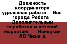 Должность координатора(удаленная работа) - Все города Работа » Дополнительный заработок и сетевой маркетинг   . Ненецкий АО,Чижа д.